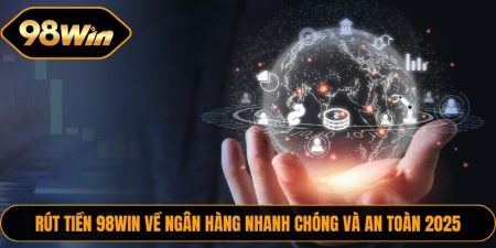 Rút Tiền 98WIN Về Ngân Hàng Nhanh Chóng Và An Toàn 2025 4 Rut Tien 98WIN Ve Ngan Hang 1